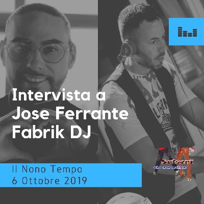 Intervista a Jose Ferrante e Fabrik DJ 6 ottobre 2019 IL NONO TEMPO Intervista a Jose Ferrante e Fabrik DJ 6 ottobre 2019 IL NONO TEMPO
