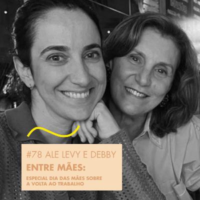 # 78 ALE LEVY E DEBBY - ENTRE MÃES : ESPECIAL DIA DAS MÃES SOBRE A VOLTA AO TRABALHO