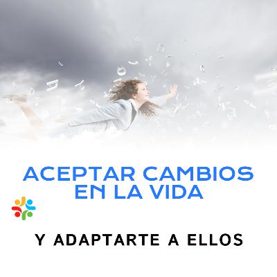 Aceptar cambios en la vida y adaptarte a ellos