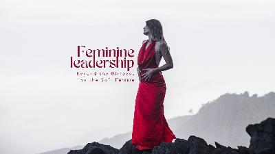 Feminine Leadership: Beyond the Girlboss Vs Soft Femme
