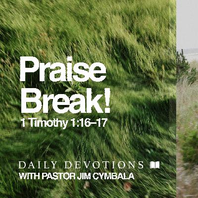 Daily Devotional | Praise Break! | 1 Timothy 1:16–17 | Pastor Jim Cymbala