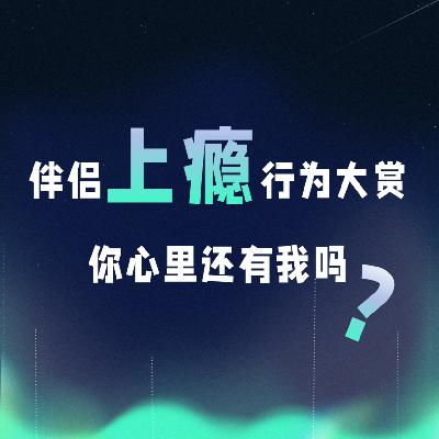 VOL.047丨伴侣上瘾行为大赏，你心里还有我吗！