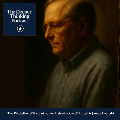 The Discipline of the Unknown: Listening Carefully to Dr James Lacatski - The Deeper Thinking Podcast