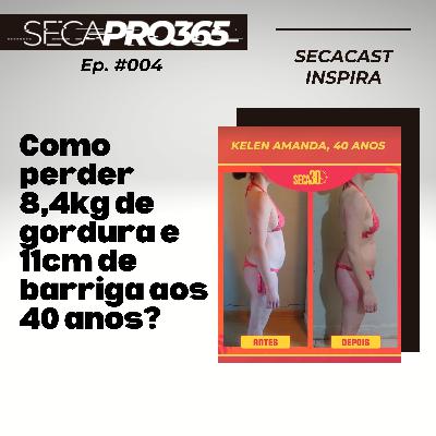 SECA30 INSPIRA | Ep #004 | Como perder 8,4kg de gordura e 11cm de barriga aos 40 anos?
