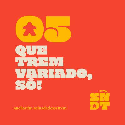 _E05: QUE TREM VARIADO, SÔ!