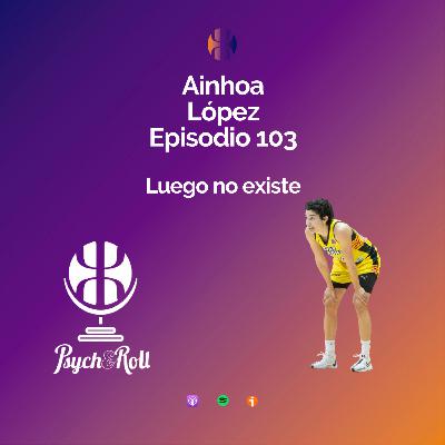 Ainhoa López. Luego no existe - Episodio 103