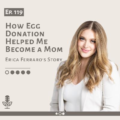 Ep. 119 How Egg Donation Helped Me Become a Mom: Erica Ferraro’s Story