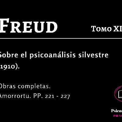 Sobre el psicoanálisis silvestre (1910). Tomo XI. Sigmund Freud. Obras completas. Amorrortu. PP. 221 - 227