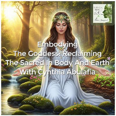Embodying The Goddess: Reclaiming The Sacred In Body And Earth With Cynthia Abulafia
