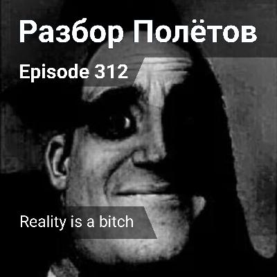 Episode 312 - Reality is a bitch