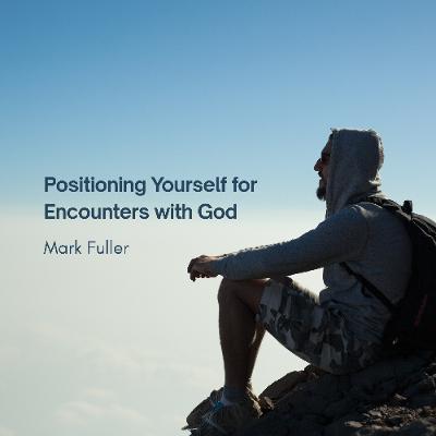 Positioning Yourself for Encounters with God