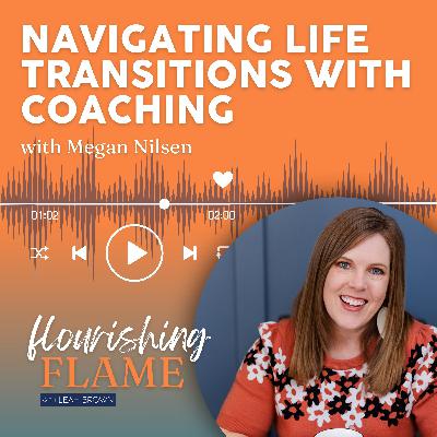 Ep. 55 Navigating Life Transitions with Coaching with Megan Nilsen