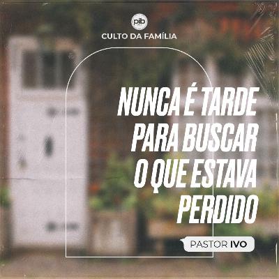 NUNCA É TARDE PARA BUSCAR O QUE ESTAVA PERDIDO || Pr. Ivo Vicente