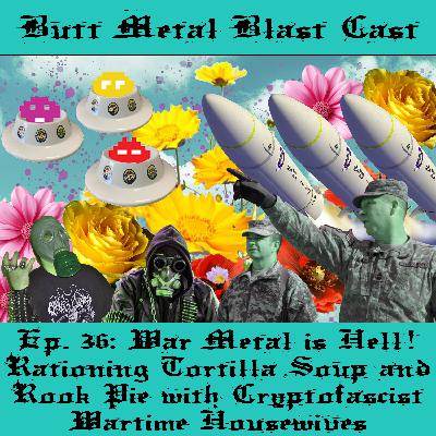 036: WAR METAL IS HELL! RATIONING TORTILLA SOUP AND ROOK PIE WITH CRYPTOFASCIST WARTIME HOUSEWIVES (ft. GORN)