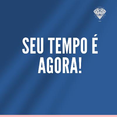 Seu tempo é agora.