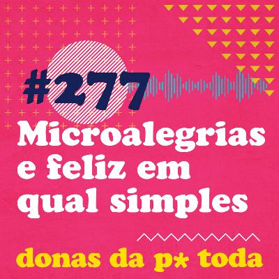 #277 - Microalegrias e felizes no simples (em qual simples?)