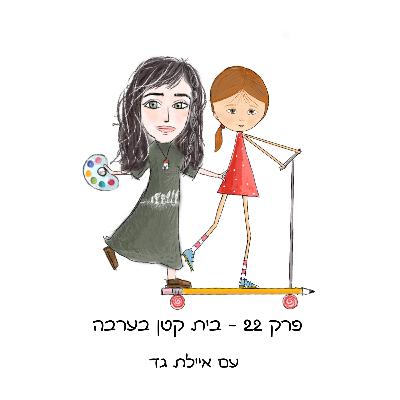 פרק 22 - בית קטן בערבה - עם את איילת גד - אמנית, ציירת ומורה לאמנות רב תחומית