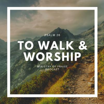 To Walk and Worship (Psalm 26)
