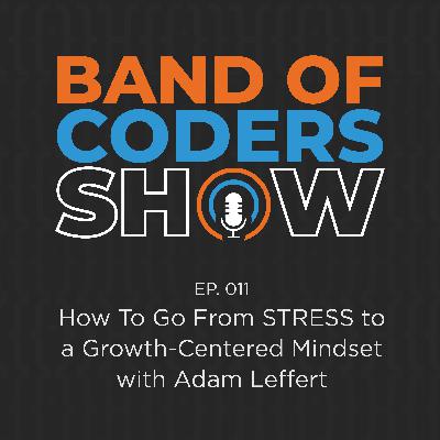 011 How To Go From STRESS To a Growth-Centered Mindset with Adam Leffert