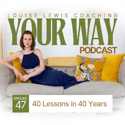 Your Way Podcast 47 - 40 Lessons in 40 Years Your Way Podcast 47 - 40 Lessons in 40 Years