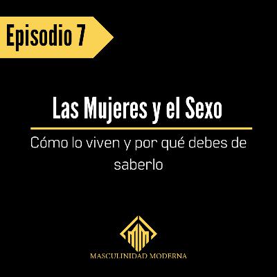 Episodio 7 Las Mujeres y el Sexo: Cómo lo viven y por qué debes de saberlo Episodio 7 Las Mujeres y el Sexo: Cómo lo viven y por qué debes de saberlo