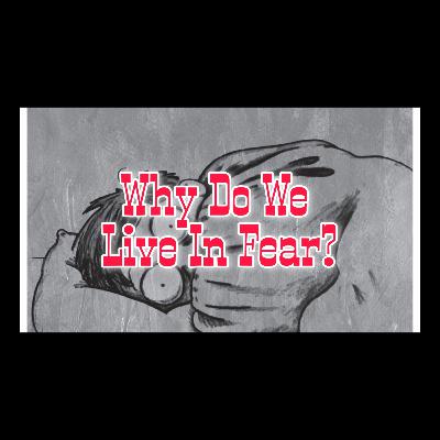 Why Do We Live In Fear?