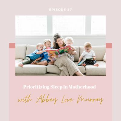 Episode 37: Prioritizing Sleep in Motherhood with Certified Child Sleep Specialist Abbey Murray, RN Episode 37: Prioritizing Sleep in Motherhood with Certified Child Sleep Specialist Abbey Murray, RN