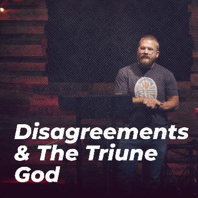 Disagreements & The Triune God