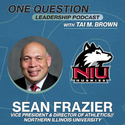 Sean Frazier | VP of Athletics and Recreation | Northern Illinois University - One Question Leadership Podcast Sean Frazier | VP of Athletics and Recreation | Northern Illinois University - One Question Leadership Podcast