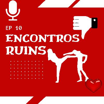 EP 10 Encontros Ruins EP 10 Encontros Ruins