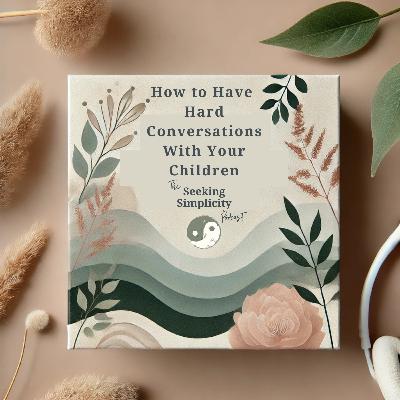 How to Have Hard Conversations With Your Children