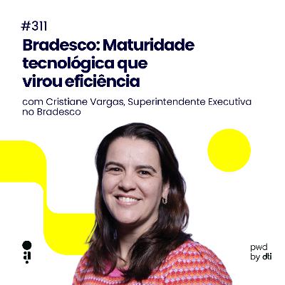 #311 - Bradesco: Maturidade tecnológica que virou eficiência