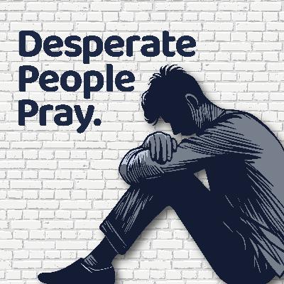 Desperate People Pray