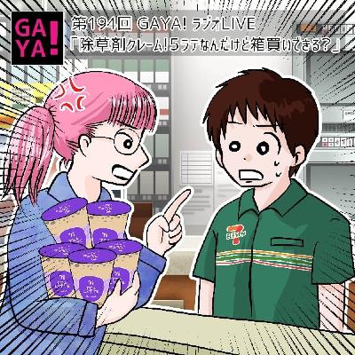 第194回GAYA!ラジ～除草剤クレーム!5ラテなんだけど箱買いできる?～