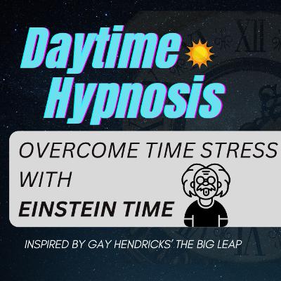 Ep. 204 Einstein Time, Inspired by Gay Hendricks' The Big Leap 🌞 Daytime Hypnosis