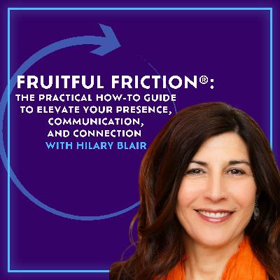 Fruitful Friction®: The Practical How-To Guide To Elevate Your Presence, Communication, And Connection With Hilary Blair