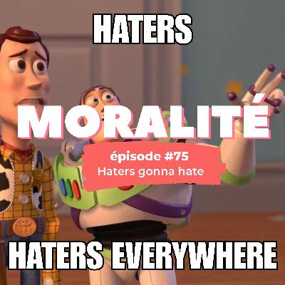 #75 : Haters gonna hate