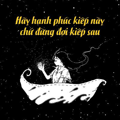 Nếu bạn không cố gắng hạnh phúc ở kiếp này thì đừng mong chờ điều đó ở kiếp sau