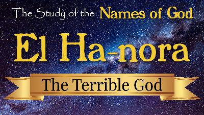 17 El Ha-nora, The Terrible God, The God that is Worthy of Reverence, Respect and Fear 17 El Ha-nora, The Terrible God, The God that is Worthy of Reverence, Respect and Fear