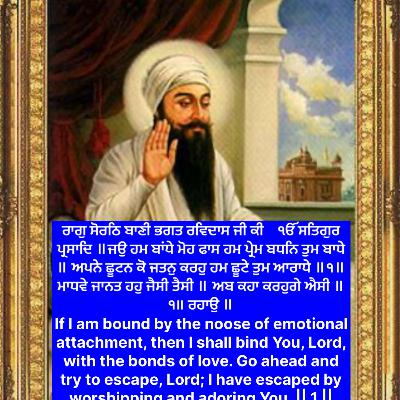 ਰਾਗੁ ਸੋਰਠਿ ਬਾਣੀ ਭਗਤ ਰਵਿਦਾਸ ਜੀ ਕੀ ੴ ਸਤਿਗੁਰ ਪ੍ਰਸਾਦਿ ॥ਜਉ ਹਮ ਬਾਂਧੇ ਮੋਹ ਫਾਸ ਹਮ ਪ੍ਰੇਮ ਬਧਨਿ ਤੁਮ ਬਾਧੇ ॥