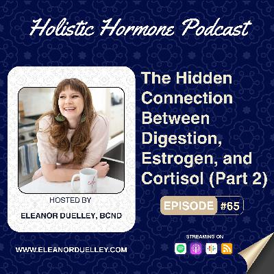 The Hidden Connection Between Digestion, Estrogen, and Cortisol (Part 2)