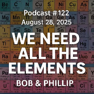 Podcast #122 | August 28, 2025 |  Bob & Phillip - We Need ALL the Elements