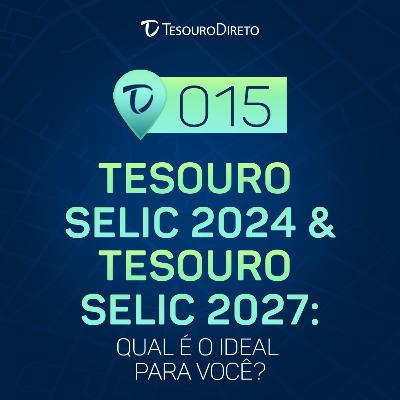 015 - Tesouro Selic 2024 & Tesouro Selic 2027: Qual é o ideal para você?