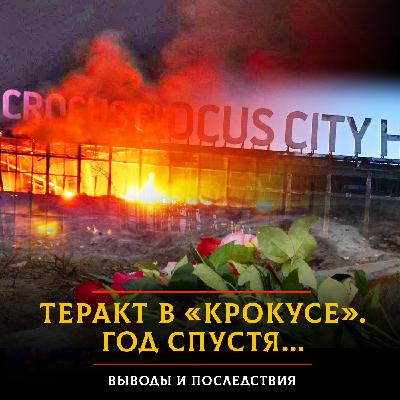 Теракт в «Крокусе». Год спустя... Выводы и последствия