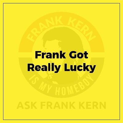 Frank Got Really Lucky