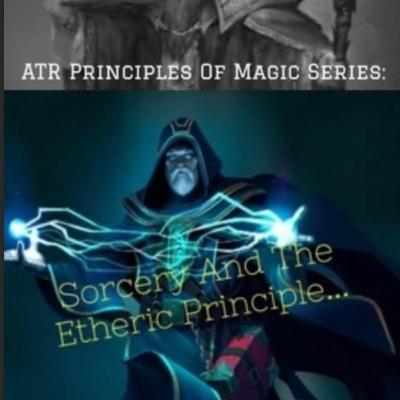 Sorcery And The Etheric Principle... - ATR Principles Of Magic Series: Part 6 Of 9 Sorcery And The Etheric Principle... - ATR Principles Of Magic Series: Part 6 Of 9