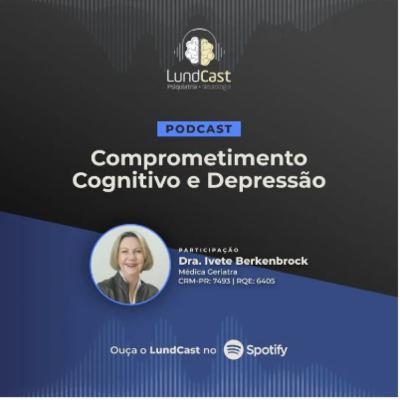 LundCast 16 - Comprometimento Cognitivo e Depressão | Part. Dra. Ivete Berkenbrock (Geriatra)