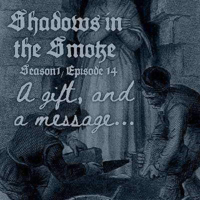 Shadows in the Smoke S1E14 - "A Gift, and a Message"