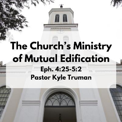 The Church’s Ministry of Mutual Edification | Eph. 4:25-5:2 The Church’s Ministry of Mutual Edification | Eph. 4:25-5:2