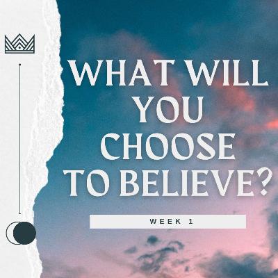 What will you choose to Believe (Week 1)